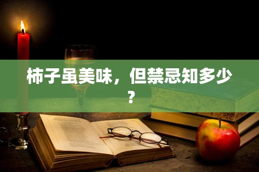 柿子虽美味，但禁忌知多少？