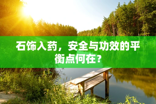 石饰入药，安全与功效的平衡点何在？