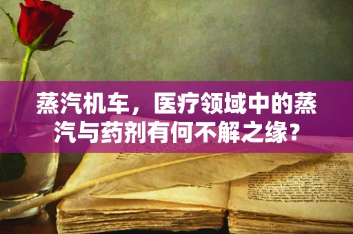 蒸汽机车，医疗领域中的蒸汽与药剂有何不解之缘？