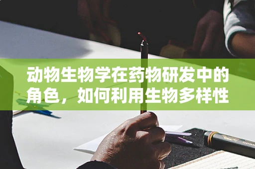 动物生物学在药物研发中的角色，如何利用生物多样性促进创新？