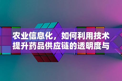 农业信息化，如何利用技术提升药品供应链的透明度与效率？