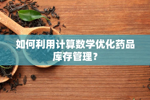如何利用计算数学优化药品库存管理？