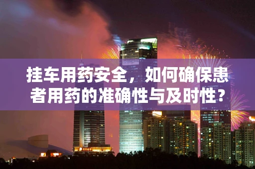 挂车用药安全，如何确保患者用药的准确性与及时性？