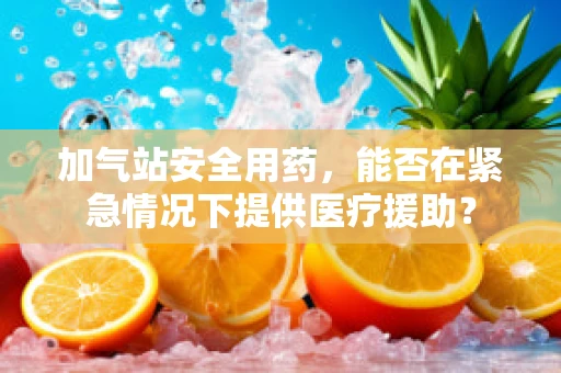 加气站安全用药，能否在紧急情况下提供医疗援助？