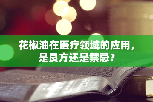 花椒油在医疗领域的应用，是良方还是禁忌？
