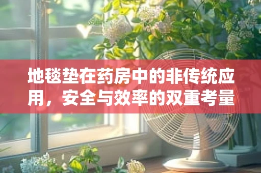 地毯垫在药房中的非传统应用，安全与效率的双重考量