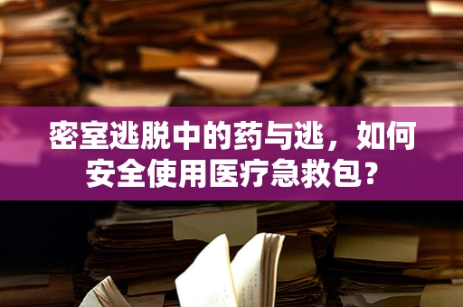 密室逃脱中的药与逃，如何安全使用医疗急救包？