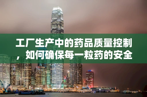 工厂生产中的药品质量控制，如何确保每一粒药的安全？