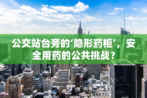 公交站台旁的‘隐形药柜’，安全用药的公共挑战？
