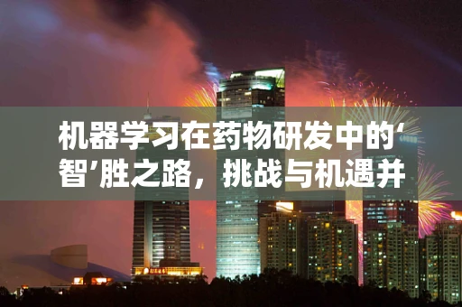 机器学习在药物研发中的‘智’胜之路，挑战与机遇并存