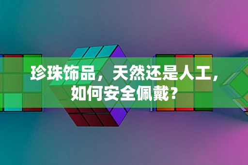 珍珠饰品，天然还是人工，如何安全佩戴？