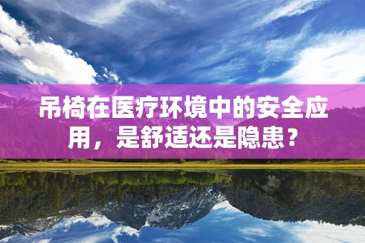 吊椅在医疗环境中的安全应用，是舒适还是隐患？