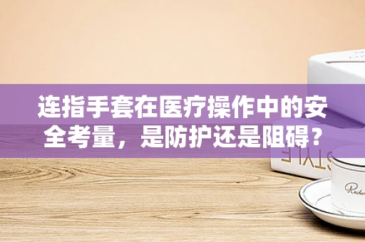 连指手套在医疗操作中的安全考量，是防护还是阻碍？