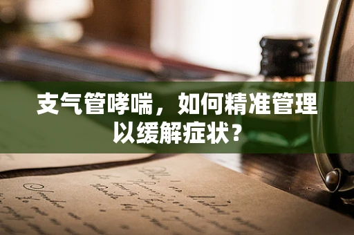 支气管哮喘，如何精准管理以缓解症状？