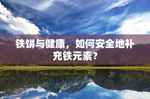 铁饼与健康，如何安全地补充铁元素？