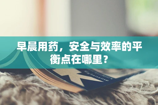 早晨用药，安全与效率的平衡点在哪里？