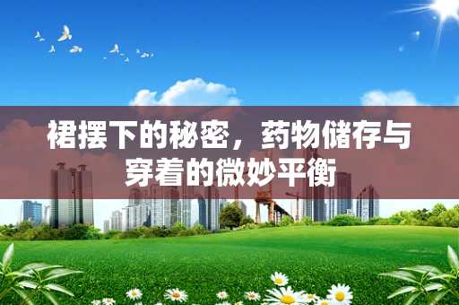 裙摆下的秘密，药物储存与穿着的微妙平衡