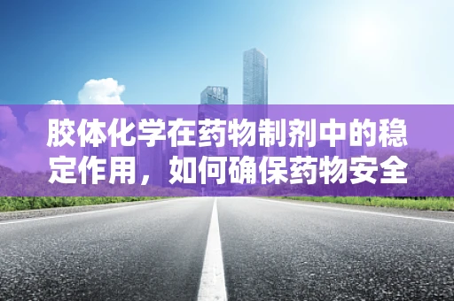 胶体化学在药物制剂中的稳定作用，如何确保药物安全有效？