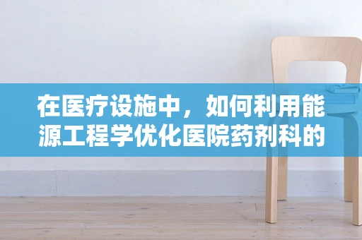 在医疗设施中，如何利用能源工程学优化医院药剂科的能源管理？