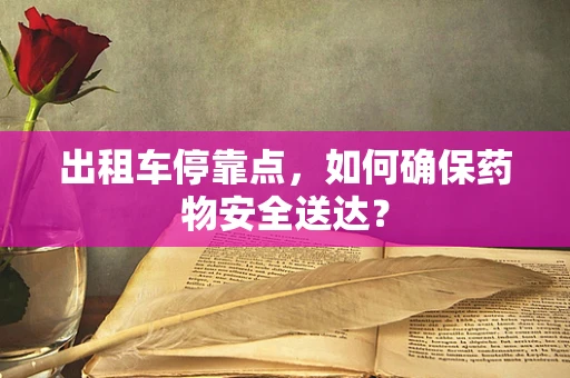 出租车停靠点，如何确保药物安全送达？