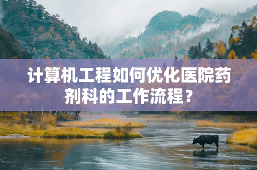 计算机工程如何优化医院药剂科的工作流程？