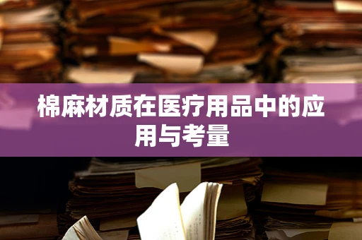 棉麻材质在医疗用品中的应用与考量