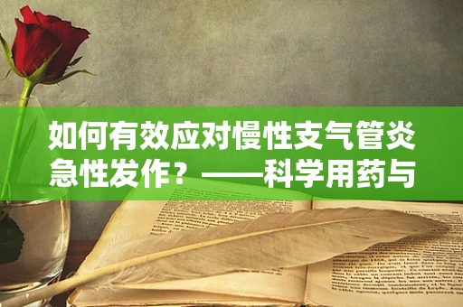 如何有效应对慢性支气管炎急性发作？——科学用药与日常管理的关键
