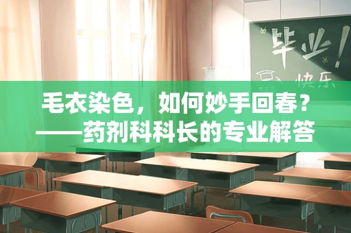 毛衣染色，如何妙手回春？——药剂科科长的专业解答