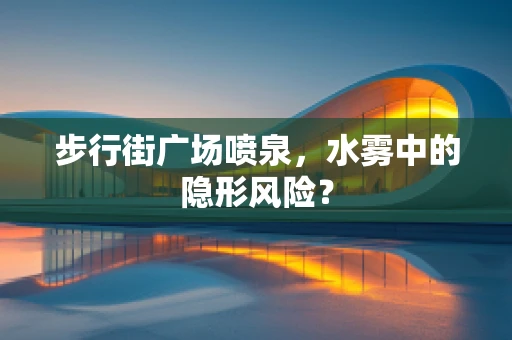 步行街广场喷泉，水雾中的隐形风险？