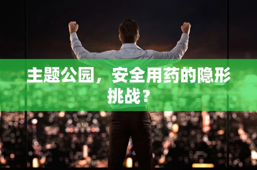 主题公园，安全用药的隐形挑战？