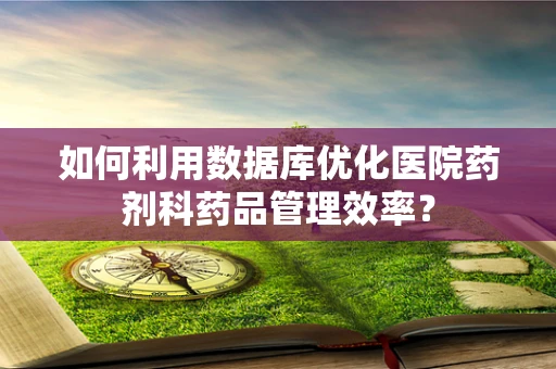 如何利用数据库优化医院药剂科药品管理效率？