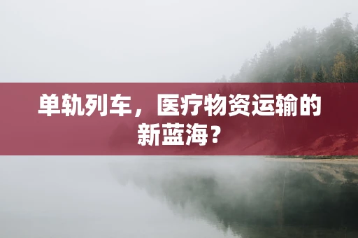 单轨列车，医疗物资运输的新蓝海？