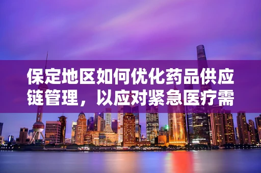 保定地区如何优化药品供应链管理，以应对紧急医疗需求？