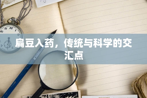 扁豆入药，传统与科学的交汇点