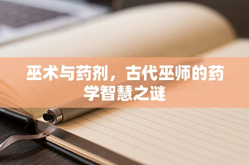 巫术与药剂，古代巫师的药学智慧之谜