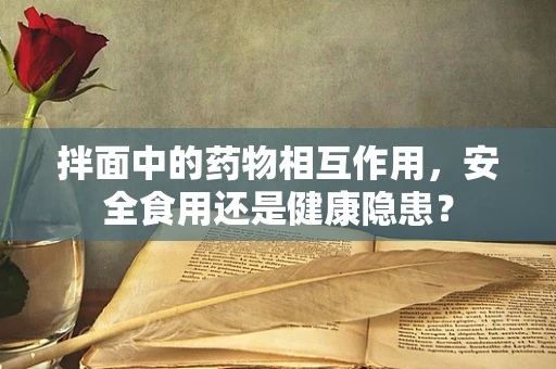 拌面中的药物相互作用，安全食用还是健康隐患？