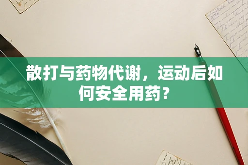 散打与药物代谢，运动后如何安全用药？