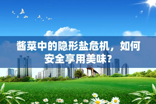 酱菜中的隐形盐危机，如何安全享用美味？