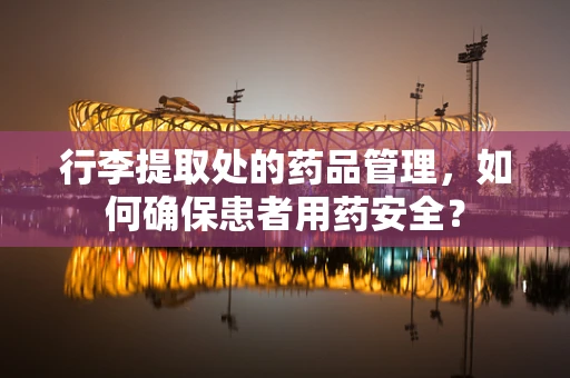 行李提取处的药品管理，如何确保患者用药安全？