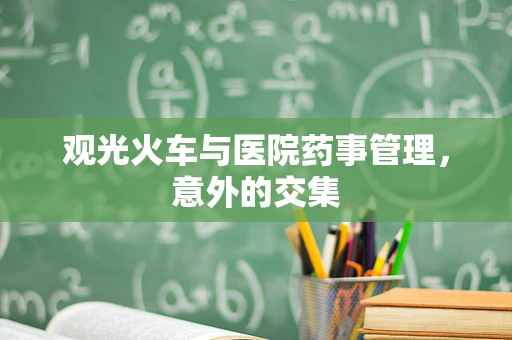 观光火车与医院药事管理，意外的交集