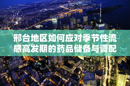 邢台地区如何应对季节性流感高发期的药品储备与调配策略？
