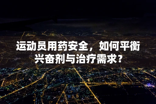 运动员用药安全，如何平衡兴奋剂与治疗需求？