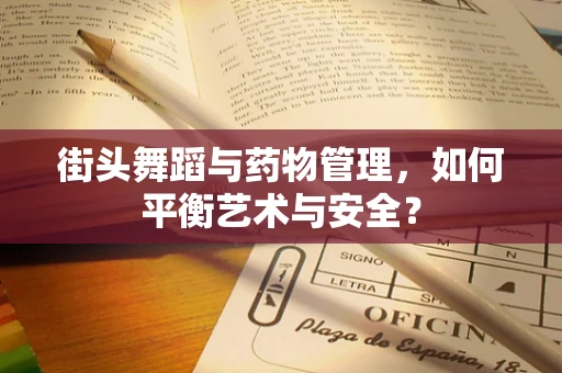 街头舞蹈与药物管理，如何平衡艺术与安全？