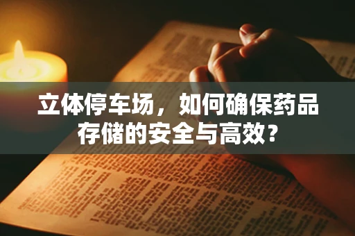 立体停车场，如何确保药品存储的安全与高效？
