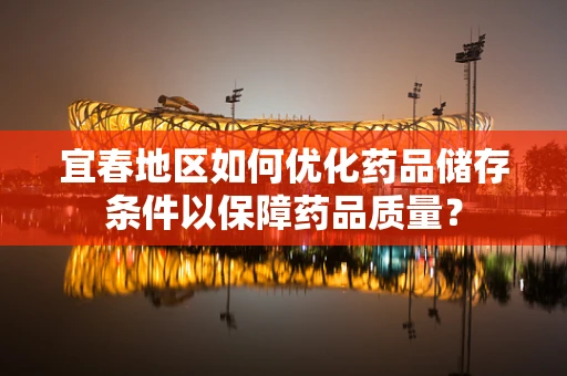 宜春地区如何优化药品储存条件以保障药品质量？