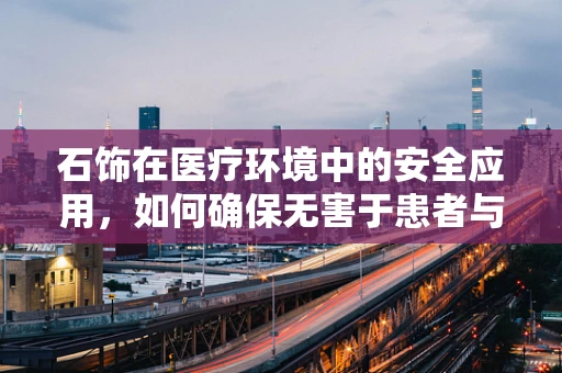 石饰在医疗环境中的安全应用，如何确保无害于患者与员工？