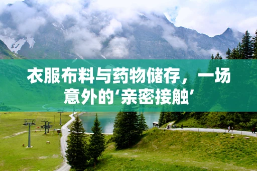 衣服布料与药物储存，一场意外的‘亲密接触’