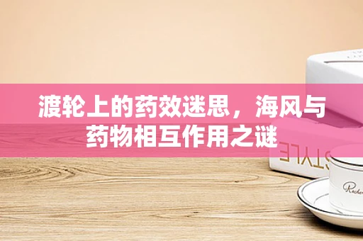 渡轮上的药效迷思，海风与药物相互作用之谜
