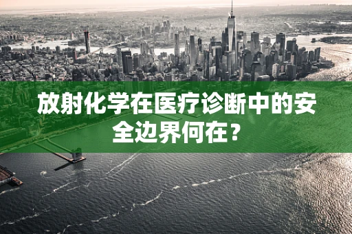 放射化学在医疗诊断中的安全边界何在？