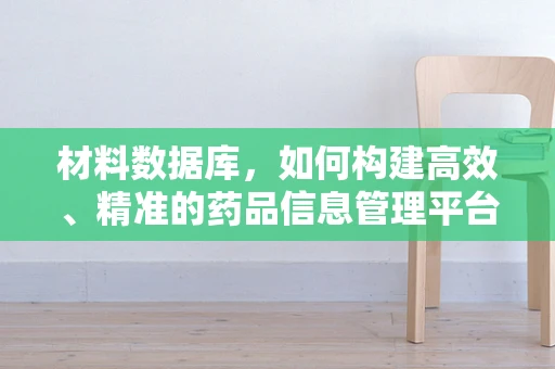 材料数据库，如何构建高效、精准的药品信息管理平台？